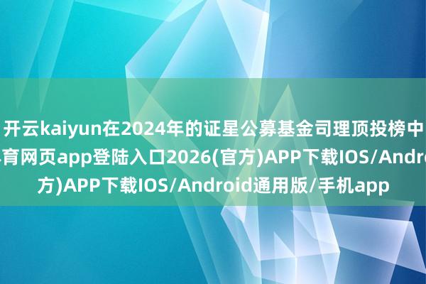 开云kaiyun在2024年的证星公募基金司理顶投榜中名次前五十-kai云体育网页app登陆入口2026(官方)APP下载IOS/Android通用版/手机app