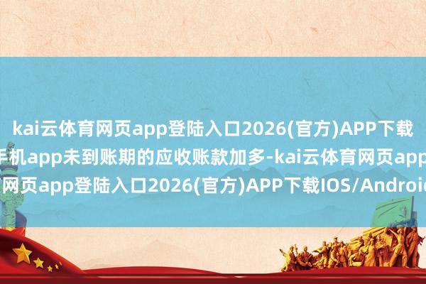kai云体育网页app登陆入口2026(官方)APP下载IOS/Android通用版/手机app未到账期的应收账款加多-kai云体育网页app登陆入口2026(官方)APP下载IOS/Android通用版/手机app