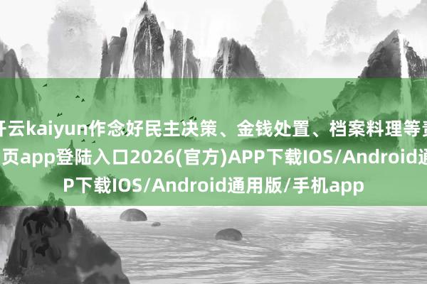 开云kaiyun作念好民主决策、金钱处置、档案料理等责任-kai云体育网页app登陆入口2026(官方)APP下载IOS/Android通用版/手机app