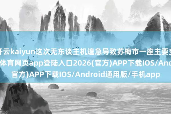 开云kaiyun这次无东谈主机遑急导致苏梅市一座主要变电站建筑受损-kai云体育网页app登陆入口2026(官方)APP下载IOS/Android通用版/手机app