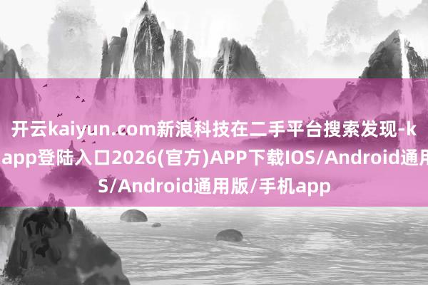 开云kaiyun.com 新浪科技在二手平台搜索发现-kai云体育网页app登陆入口2026(官方)APP下载IOS/Android通用版/手机app