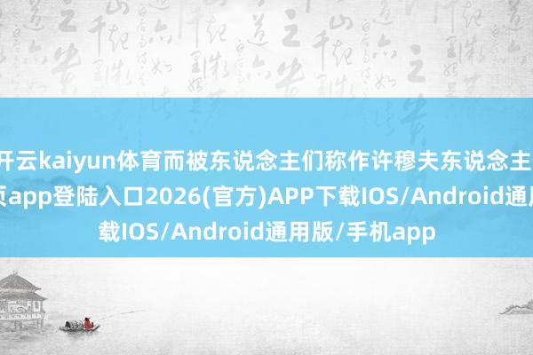 开云kaiyun体育而被东说念主们称作许穆夫东说念主-kai云体育网页app登陆入口2026(官方)APP下载IOS/Android通用版/手机app