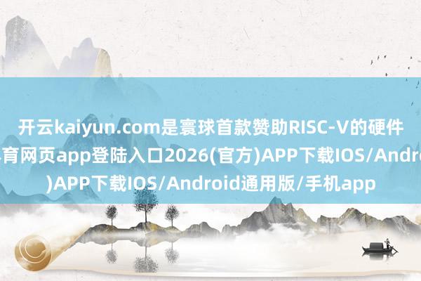 开云kaiyun.com是寰球首款赞助RISC-V的硬件假造化引擎-kai云体育网页app登陆入口2026(官方)APP下载IOS/Android通用版/手机app