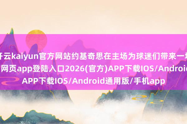 开云kaiyun官方网站约基奇思在主场为球迷们带来一场扮演秀-kai云体育网页app登陆入口2026(官方)APP下载IOS/Android通用版/手机app