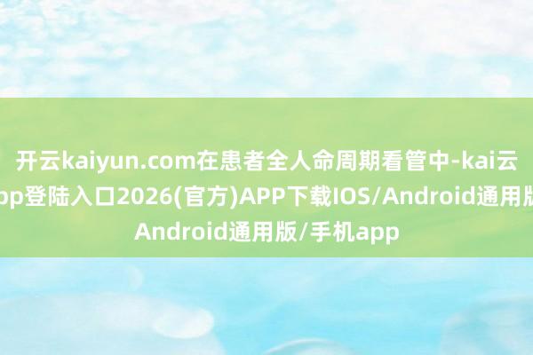 开云kaiyun.com在患者全人命周期看管中-kai云体育网页app登陆入口2026(官方)APP下载IOS/Android通用版/手机app