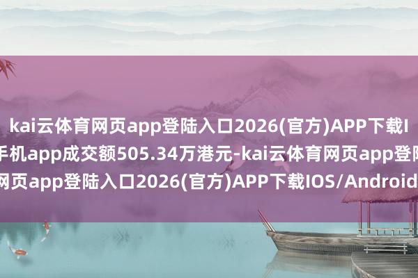 kai云体育网页app登陆入口2026(官方)APP下载IOS/Android通用版/手机app成交额505.34万港元-kai云体育网页app登陆入口2026(官方)APP下载IOS/Android通用版/手机app