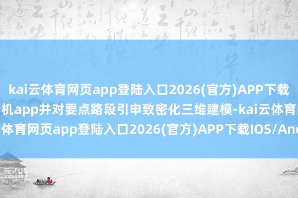 kai云体育网页app登陆入口2026(官方)APP下载IOS/Android通用版/手机app并对要点路段引申致密化三维建模-kai云体育网页app登陆入口2026(官方)APP下载IOS/Android通用版/手机app