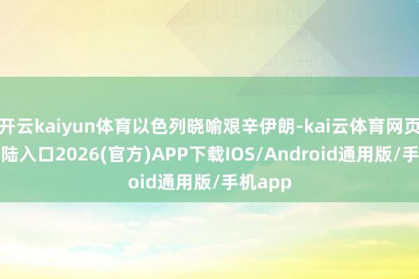 开云kaiyun体育以色列晓喻艰辛伊朗-kai云体育网页app登陆入口2026(官方)APP下载IOS/Android通用版/手机app